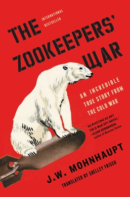 The Zookeepers’ War: An Incredible True Story from the Cold War | J. W. Mohnhaupt