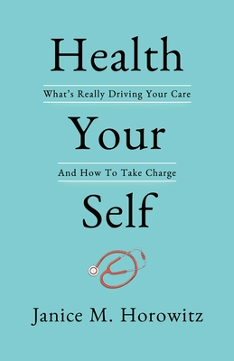 Health Your Self: What’s Really Driving Your Care and How to Take Charge